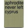 Aphrodite Never Left Cyprus by Monica Krajnikovic