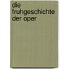 Die Fruhgeschichte Der Oper by Oliver Schupke