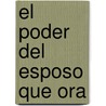 El Poder del Esposo Que Ora door Stormie Omartian