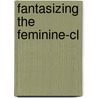 Fantasizing The Feminine-cl by Laurie J. Sears