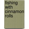 Fishing With Cinnamon Rolls by Joanne Nelson King Brown