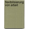 Flexibilisierung Von Arbeit door Ronald Gruner