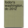 Fodor's Washington, Dc 2012 door Fodor Travel Publications