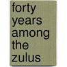Forty Years Among The Zulus by Tyler Josiah 1823-1895