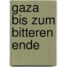Gaza  Bis Zum Bitteren Ende door Shlomi Eldar