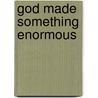 God Made Something Enormous door Penny Reeve