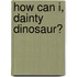 How Can I, Dainty Dinosaur?