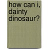 How Can I, Dainty Dinosaur? by Babs Bell Hajdusiewicz