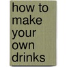 How To Make Your Own Drinks door Susy Atkins