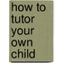 How To Tutor Your Own Child