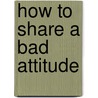 How to Share a Bad Attitude by Ben Goode