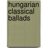 Hungarian Classical Ballads by Ninon A.M. Leader