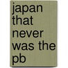 Japan That Never Was The Pb by Dick Beason