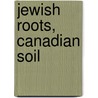 Jewish Roots, Canadian Soil door Rebecca Margolis