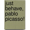 Just Behave, Pablo Picasso! by Jonah Winter