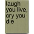 Laugh You Live, Cry You Die