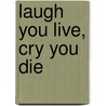 Laugh You Live, Cry You Die door Cpt George a. Burk