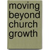 Moving Beyond Church Growth door Mark A. Olson