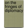 On The Fringes Of Diplomacy door Saint John Fisher