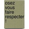 Osez Vous Faire Respecter ! by Dr Clerget