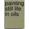 Painting Still Life In Oils door Adele Wagstaff
