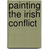 Painting The Irish Conflict door Deborah Saleeby-Mulligan