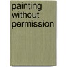 Painting Without Permission by Janice Rahn
