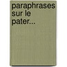 Paraphrases Sur Le Pater... door Abb Caussel