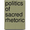 Politics Of Sacred Rhetoric door Morgan Marietta