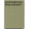 Postmodernism. What Moment? door Pelagia Goulimari