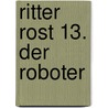 Ritter Rost 13. Der Roboter door Jörg Hilbert