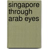 Singapore Through Arab Eyes by Bouchaib Silm