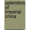 Splendors Of Imperial China by Elizabeth Hammer
