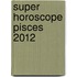 Super Horoscope Pisces 2012