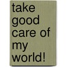Take Good Care of My World! by Patricia L. Nederveld