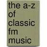 The A-Z Of Classic Fm Music by Tim Lihoreau