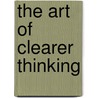 The Art Of Clearer Thinking door John Downes