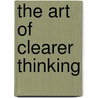 The Art Of Clearer Thinking by John Downes