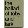 The Ballad of Toby and Lark by John M. Daniel