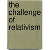 The Challenge Of Relativism by Patrick J. J. Phillips