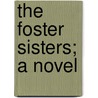 The Foster Sisters; A Novel by Edmond Brenan Loughnan