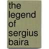 THE LEGEND OF SERGIUS BAIRA door B. Roggema