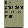 The President Is a Sick Man door Matthew Algeo