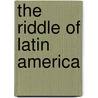 The Riddle Of Latin America door Matthrew Restall