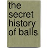 The Secret History of Balls door Josh Chetwynd