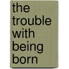 The Trouble With Being Born door Jeffrey Deshell