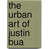 The Urban Art Of Justin Bua by Not Available