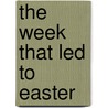 The Week That Led to Easter by Joanne Larrison