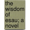 The Wisdom Of Esau; A Novel by Robert Leonard Outhwaite