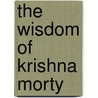 The Wisdom Of Krishna Morty by Arnie Harris